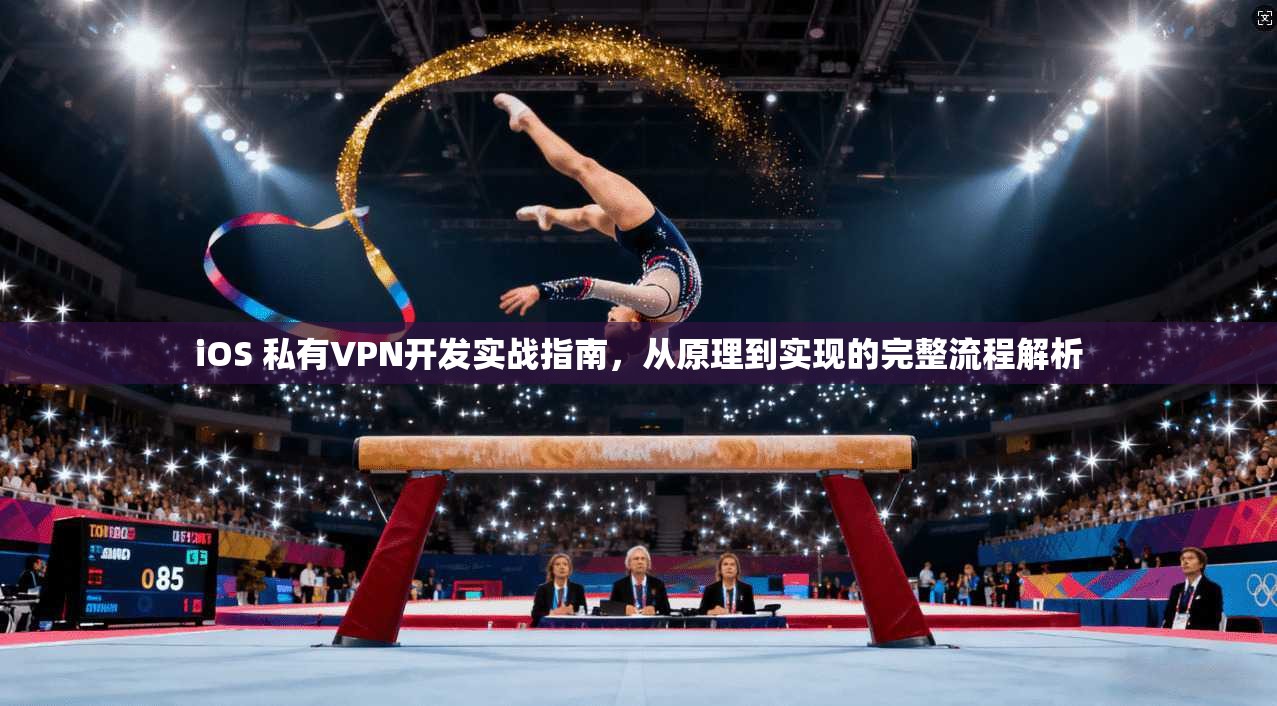 iOS 私有VPN开发实战指南,从原理到实现的完整流程解析