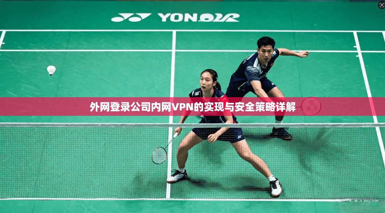 外网登录公司内网VPN的实现与安全策略详解