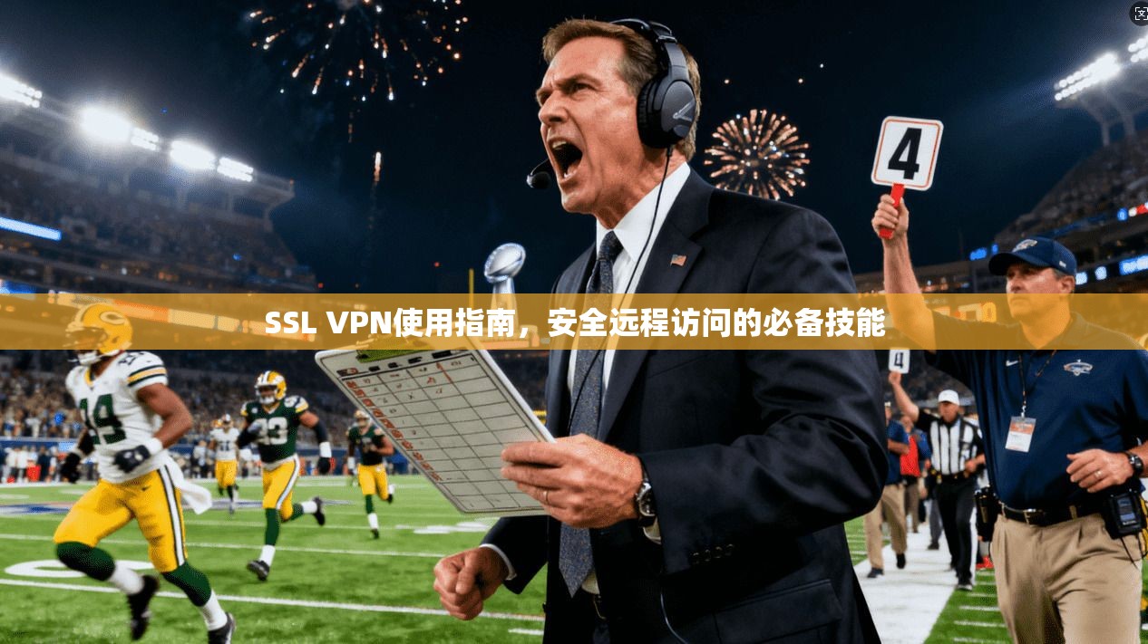 SSL VPN使用指南，安全远程访问的必备技能