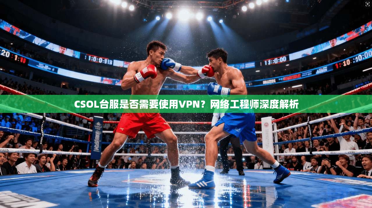 CSOL台服是否需要使用VPN？网络工程师深度解析