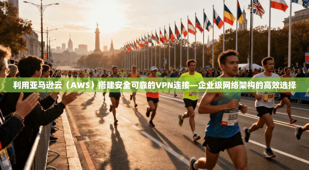 利用亚马逊云（AWS）搭建安全可靠的VPN连接—企业级网络架构的高效选择
