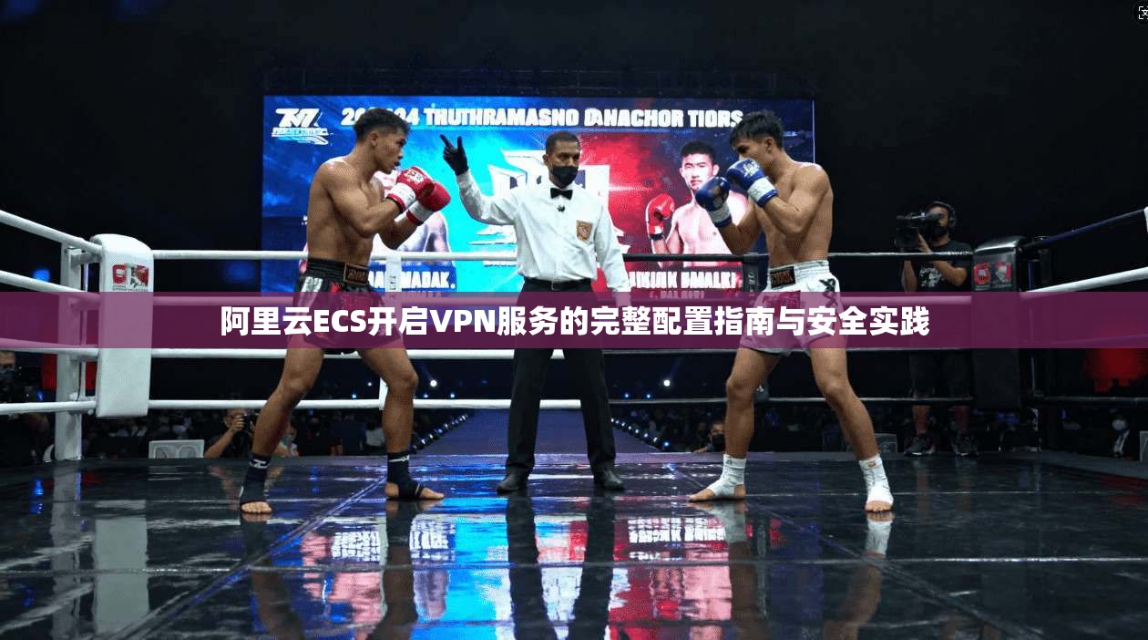 阿里云ECS开启VPN服务的完整配置指南与安全实践
