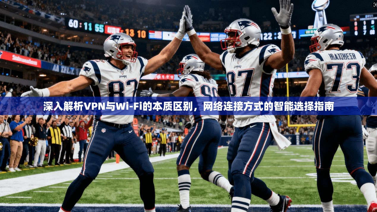 深入解析VPN与Wi-Fi的本质区别，网络连接方式的智能选择指南