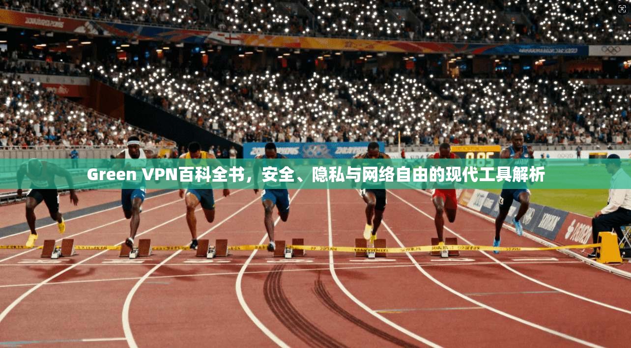 Green VPN百科全书，安全、隐私与网络自由的现代工具解析