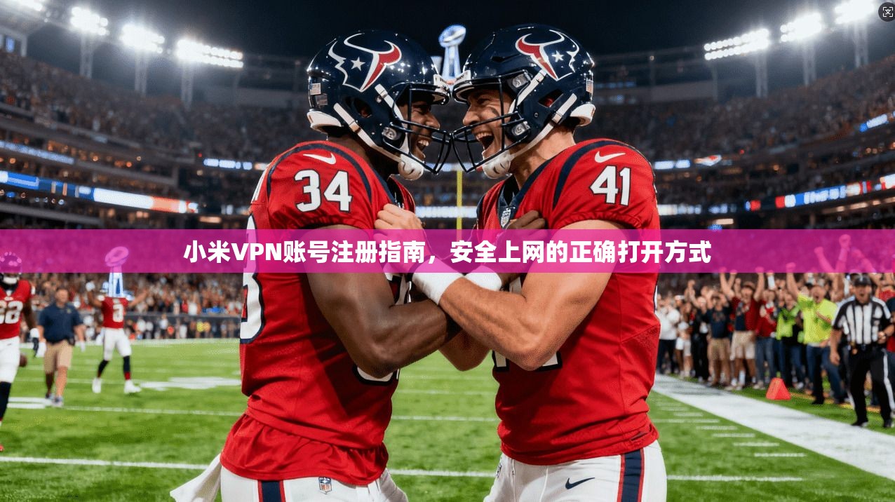 小米VPN账号注册指南,安全上网的正确打开方式
