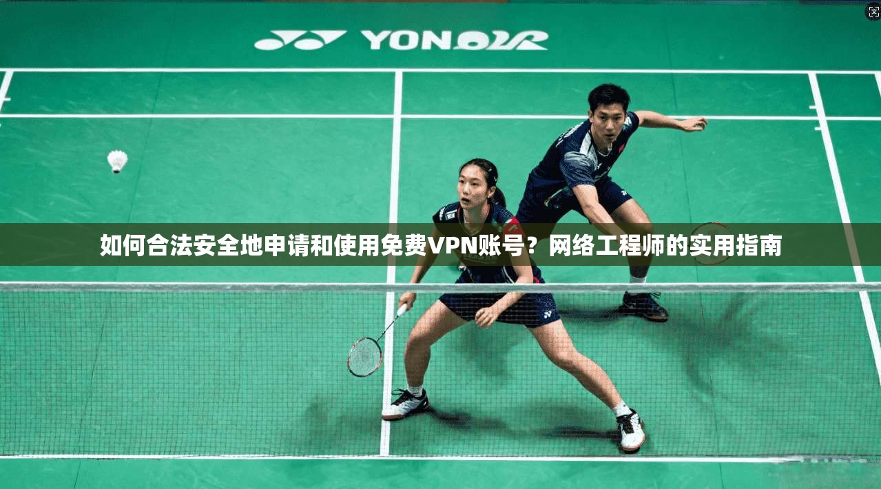 如何合法安全地申请和使用免费VPN账号？网络工程师的实用指南
