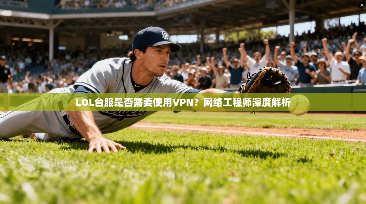 LOL台服是否需要使用VPN?网络工程师深度解析