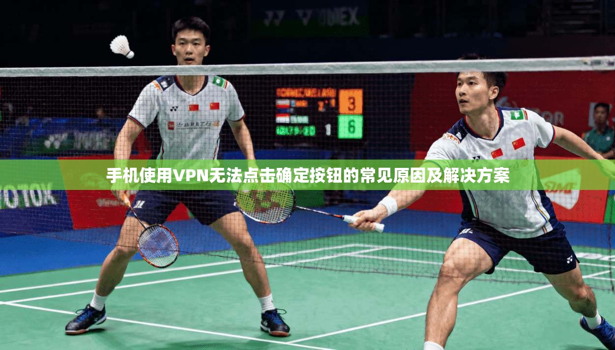 手机使用VPN无法点击确定按钮的常见原因及解决方案