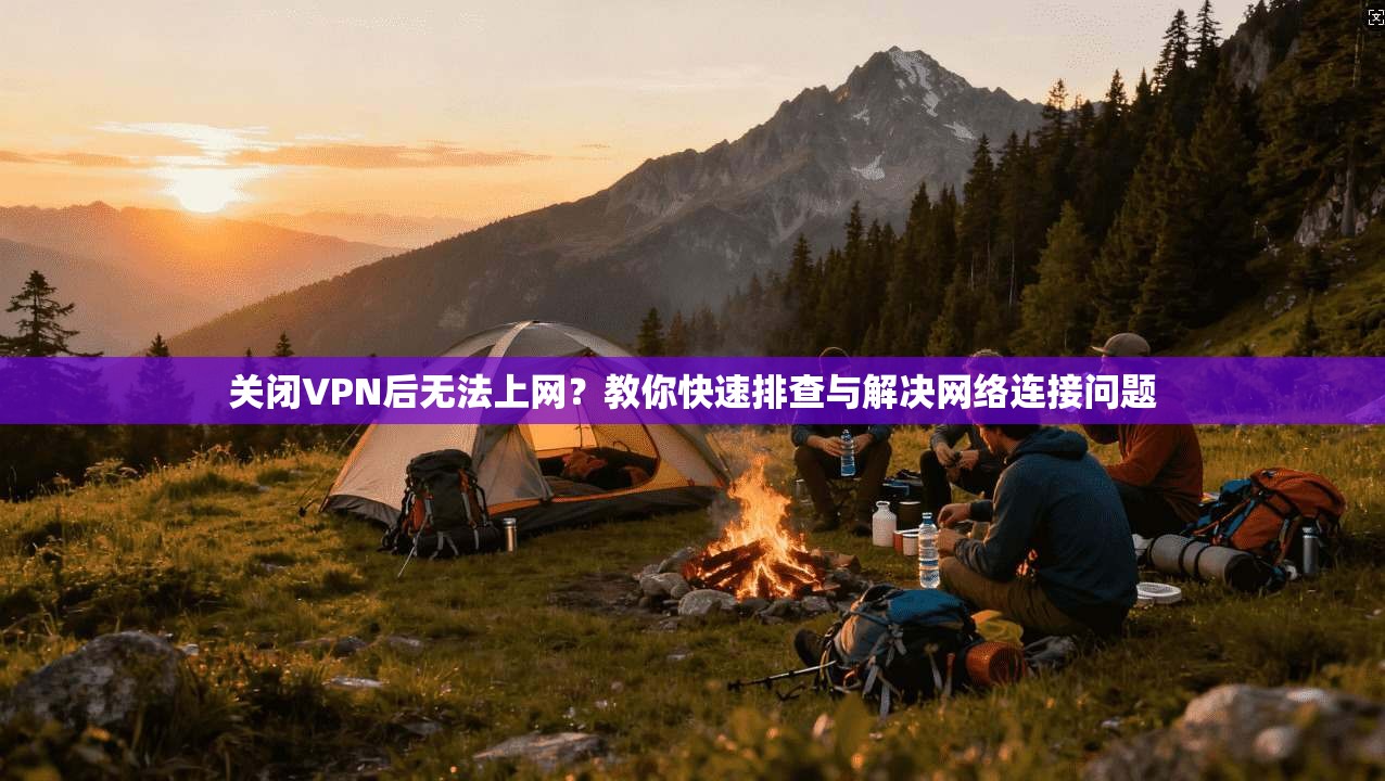 关闭VPN后无法上网？教你快速排查与解决网络连接问题