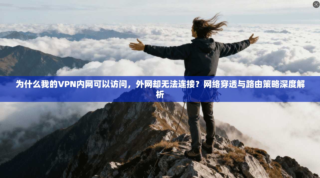 为什么我的VPN内网可以访问，外网却无法连接？网络穿透与路由策略深度解析