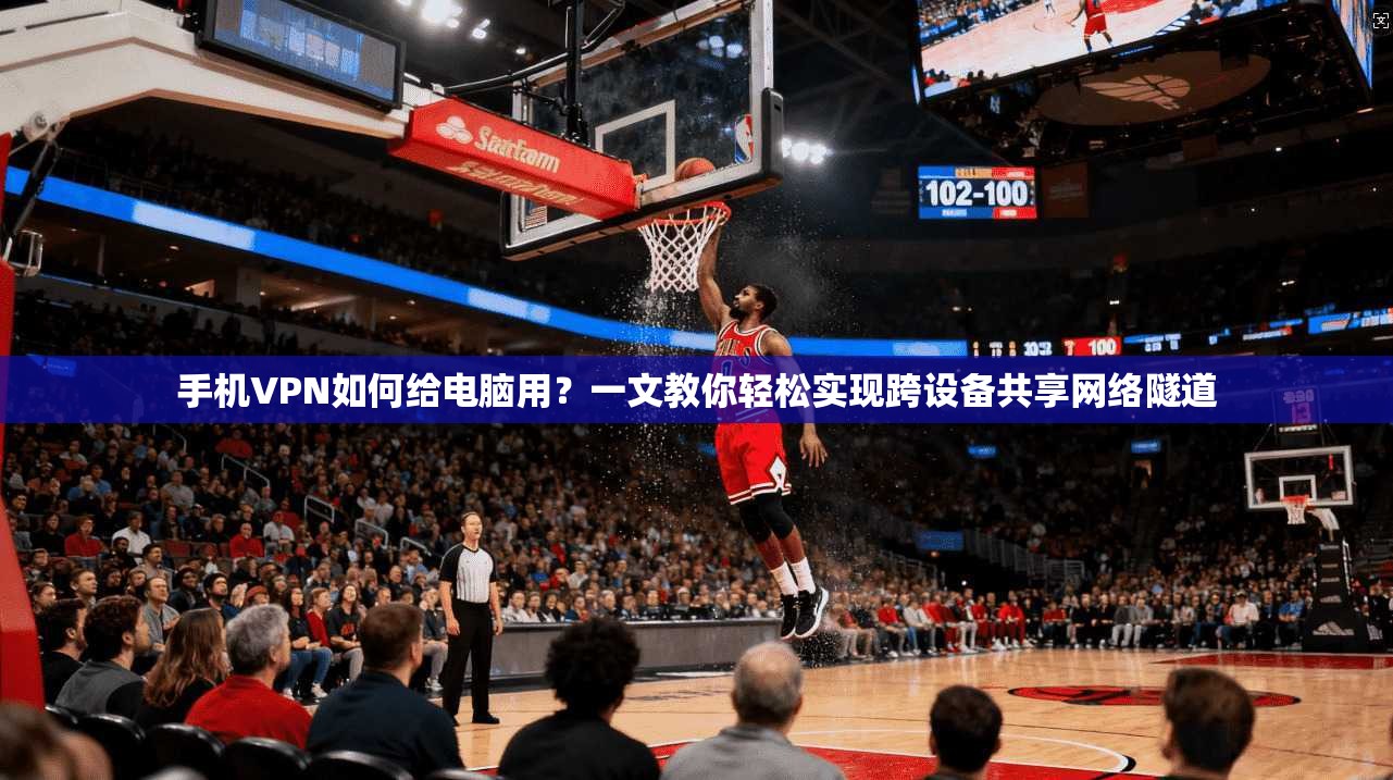手机VPN如何给电脑用？一文教你轻松实现跨设备共享网络隧道