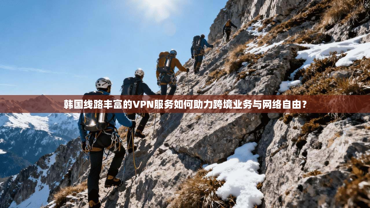 韩国线路丰富的VPN服务如何助力跨境业务与网络自由？