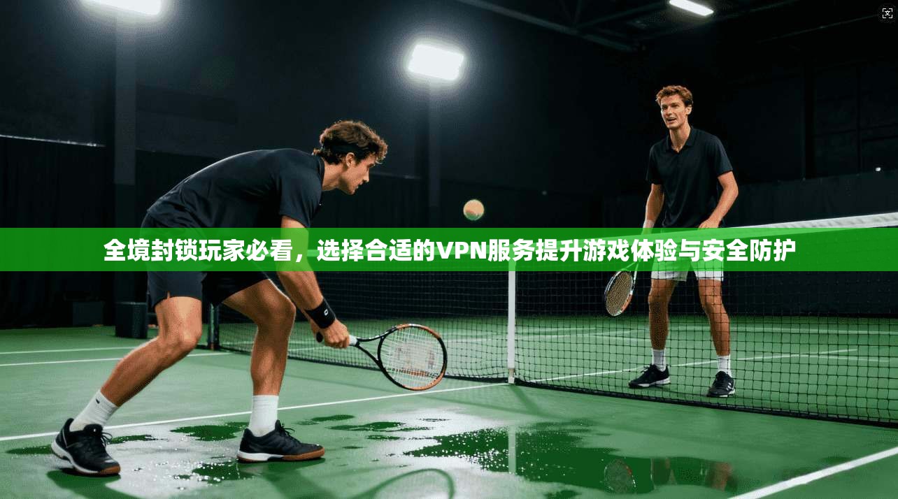 全境封锁玩家必看,选择合适的VPN服务提升游戏体验与安全防护
