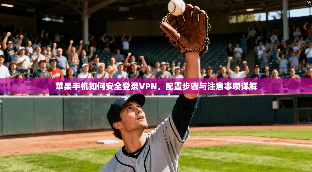 苹果手机如何安全登录VPN，配置步骤与注意事项详解