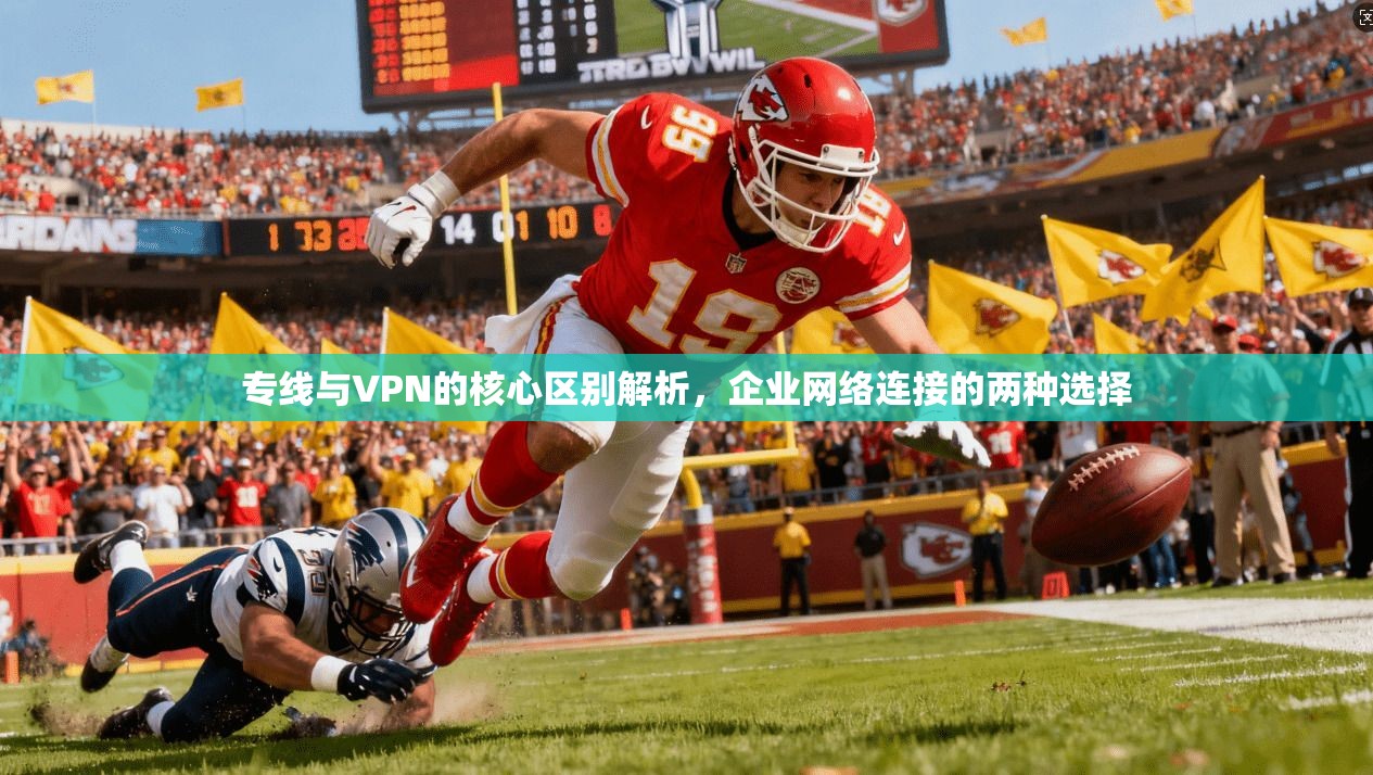 专线与VPN的核心区别解析，企业网络连接的两种选择