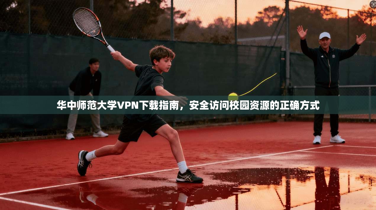 华中师范大学VPN下载指南，安全访问校园资源的正确方式