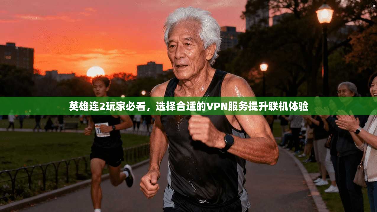 英雄连2玩家必看，选择合适的VPN服务提升联机体验