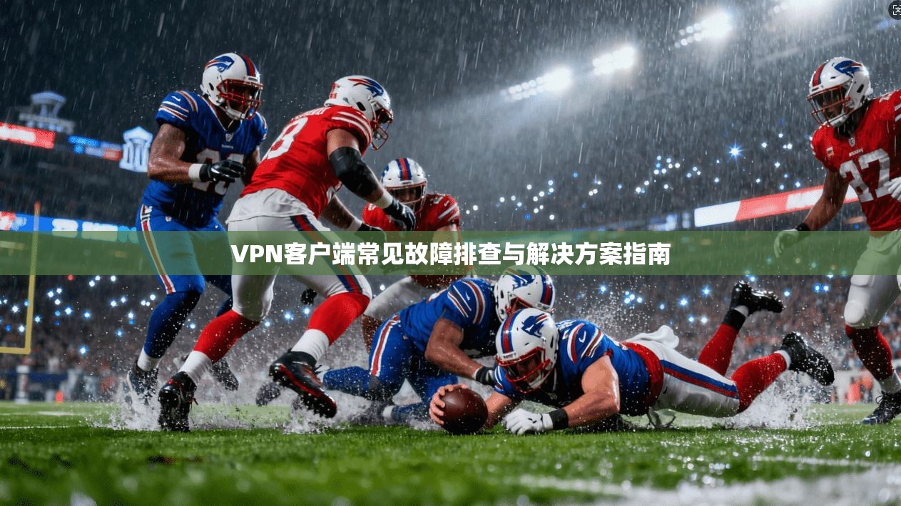 VPN客户端常见故障排查与解决方案指南