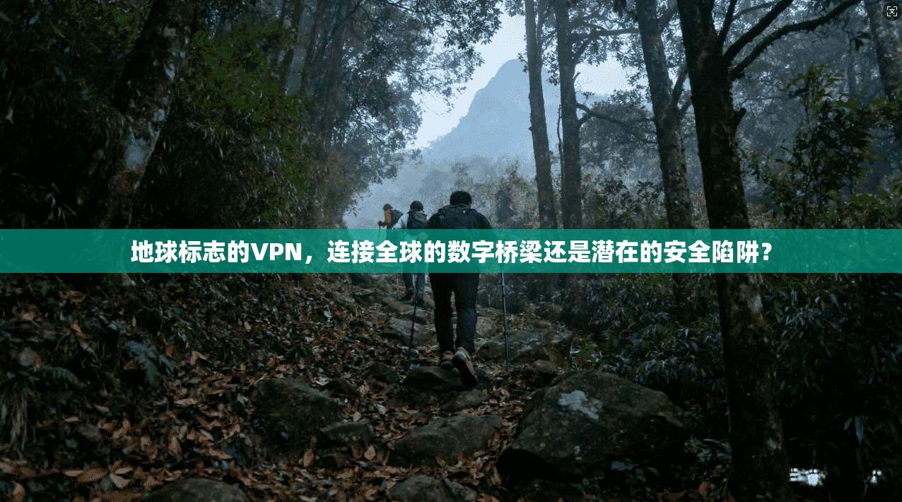 地球标志的VPN，连接全球的数字桥梁还是潜在的安全陷阱？