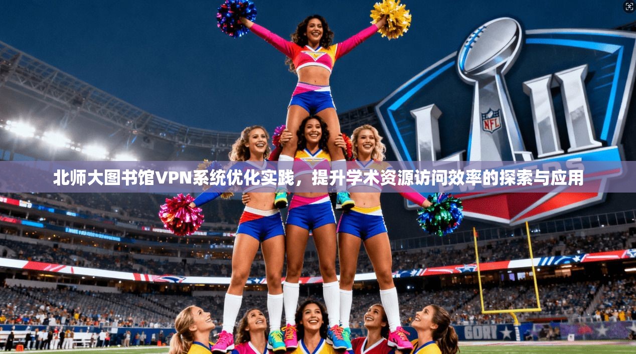 北师大图书馆VPN系统优化实践，提升学术资源访问效率的探索与应用