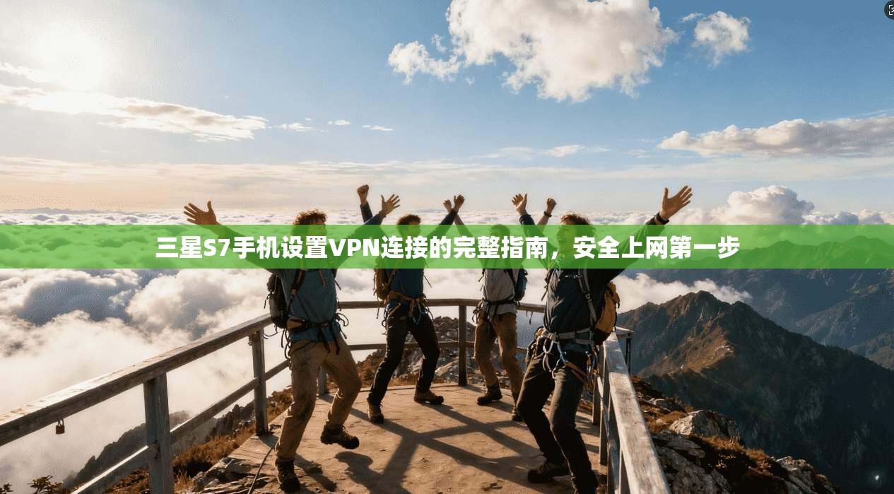 三星S7手机设置VPN连接的完整指南，安全上网第一步