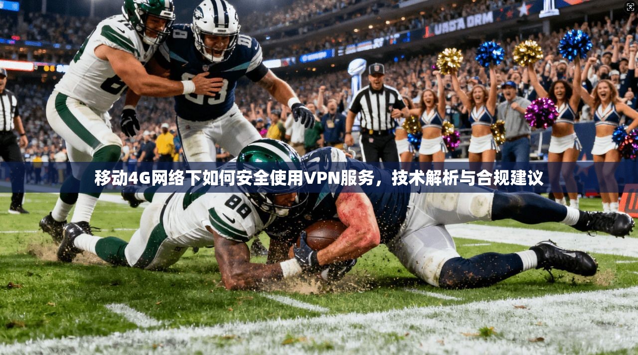 移动4G网络下如何安全使用VPN服务，技术解析与合规建议