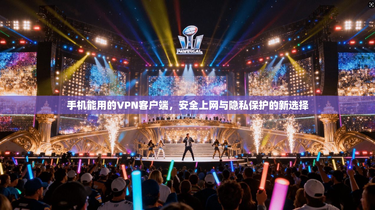 手机能用的VPN客户端，安全上网与隐私保护的新选择