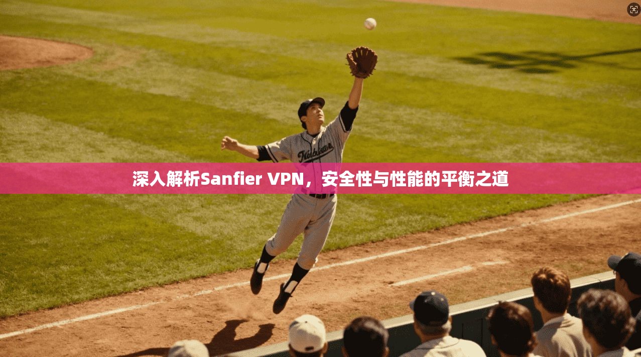 深入解析Sanfier VPN，安全性与性能的平衡之道