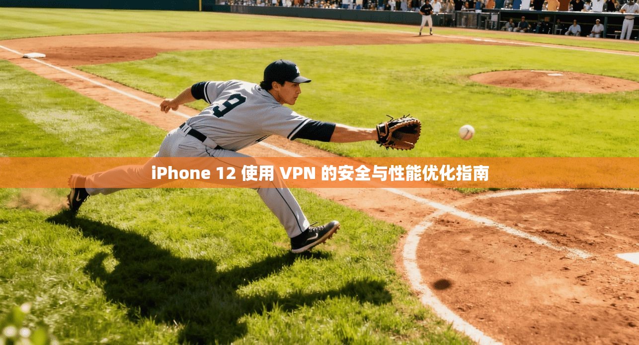 iPhone 12 使用 VPN 的安全与性能优化指南