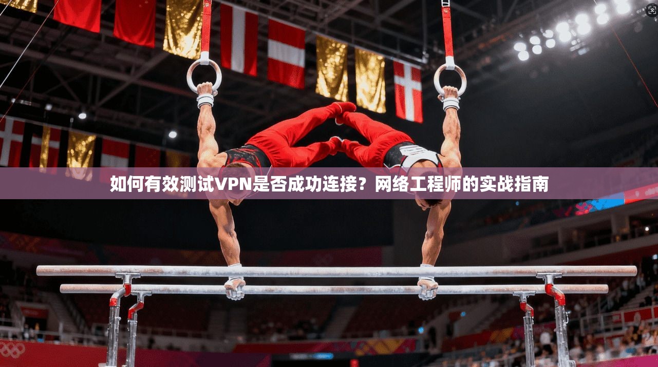 如何有效测试VPN是否成功连接?网络工程师的实战指南
