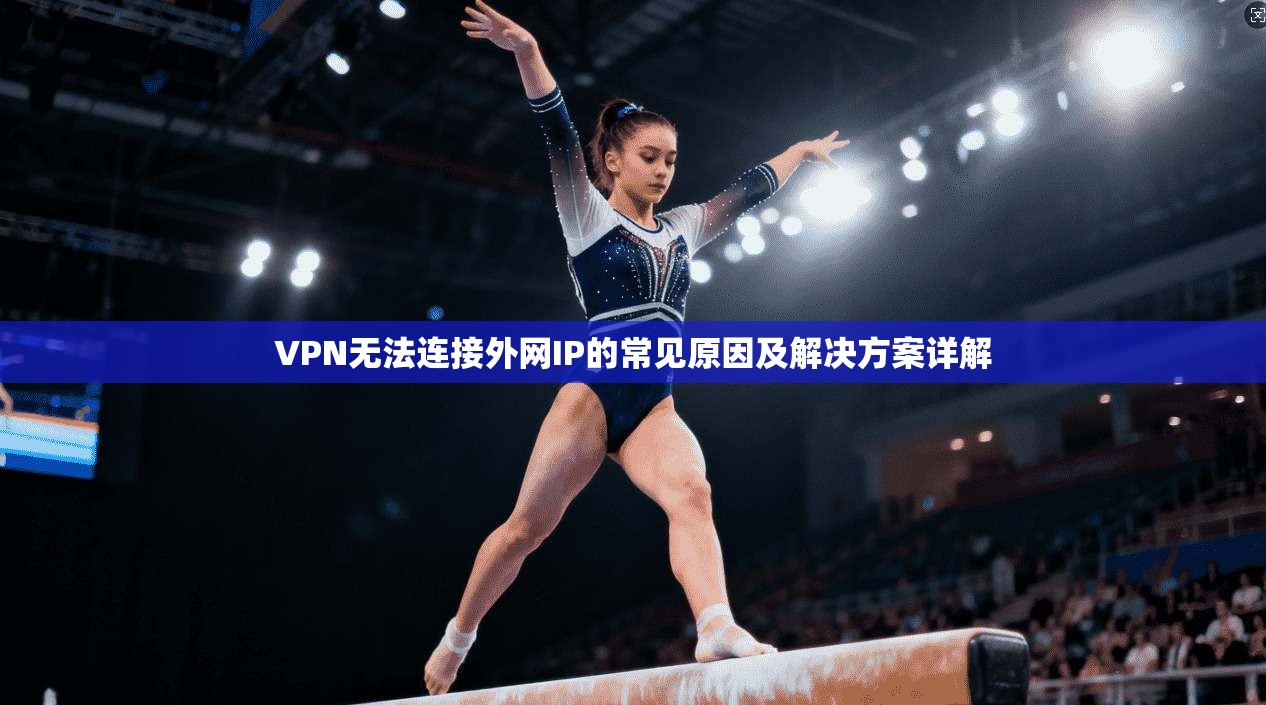 VPN无法连接外网IP的常见原因及解决方案详解