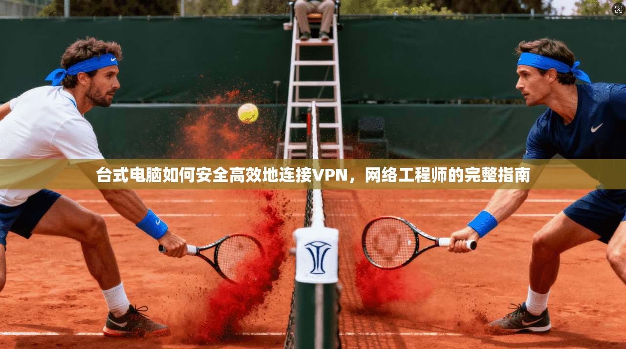 台式电脑如何安全高效地连接VPN，网络工程师的完整指南