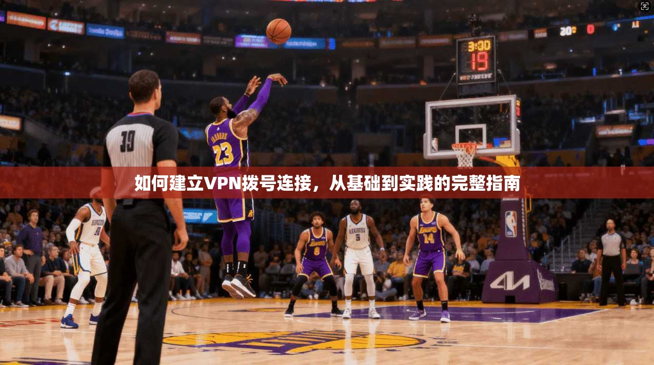 如何建立VPN拨号连接，从基础到实践的完整指南