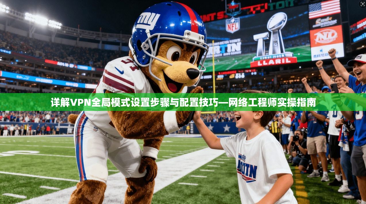 详解VPN全局模式设置步骤与配置技巧—网络工程师实操指南