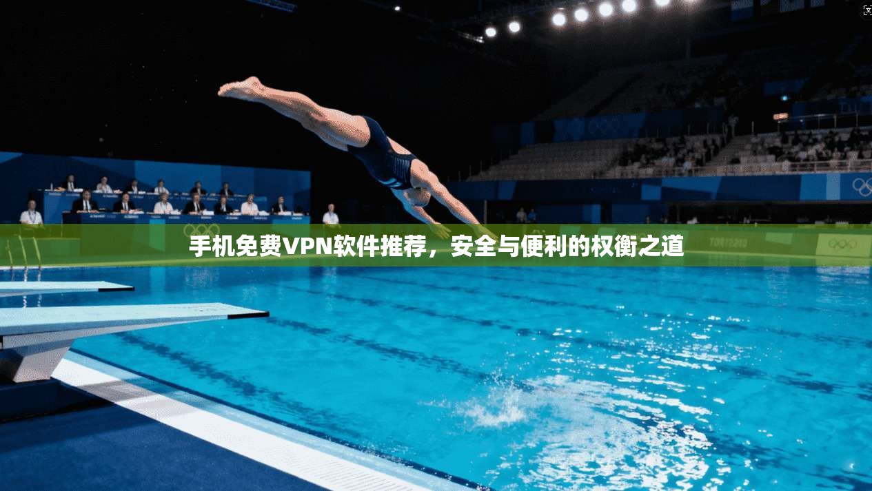 手机免费VPN软件推荐，安全与便利的权衡之道
