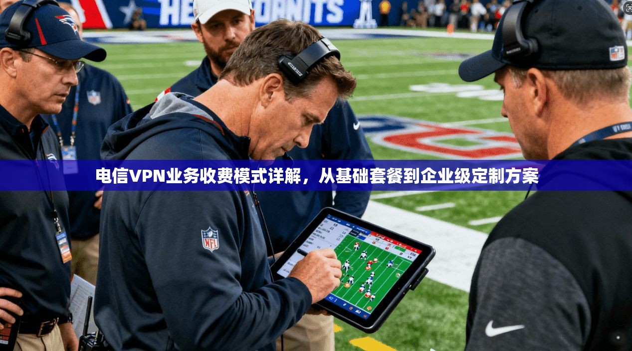 电信VPN业务收费模式详解，从基础套餐到企业级定制方案