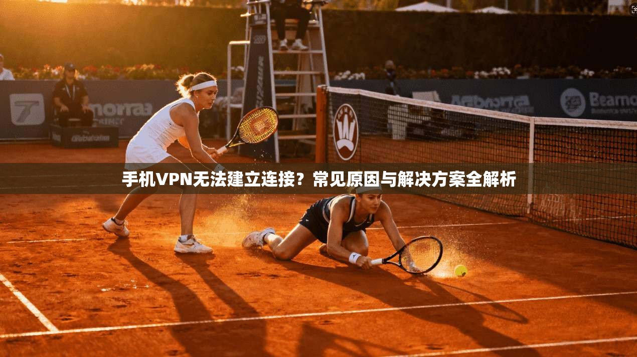 手机VPN无法建立连接？常见原因与解决方案全解析