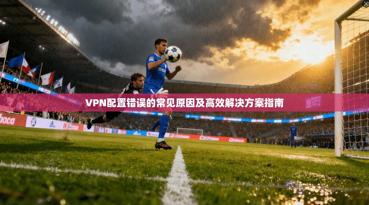 VPN配置错误的常见原因及高效解决方案指南