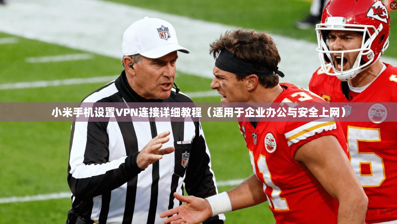 小米手机设置VPN连接详细教程(适用于企业办公与安全上网)