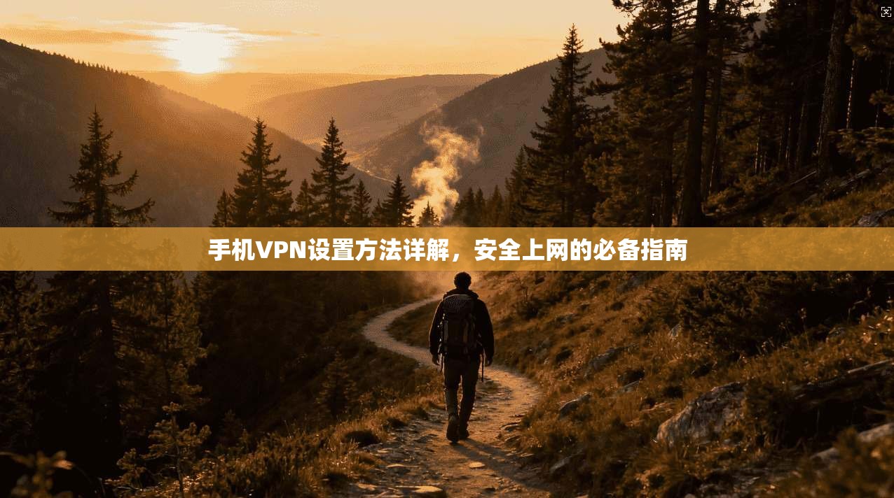 手机VPN设置方法详解，安全上网的必备指南
