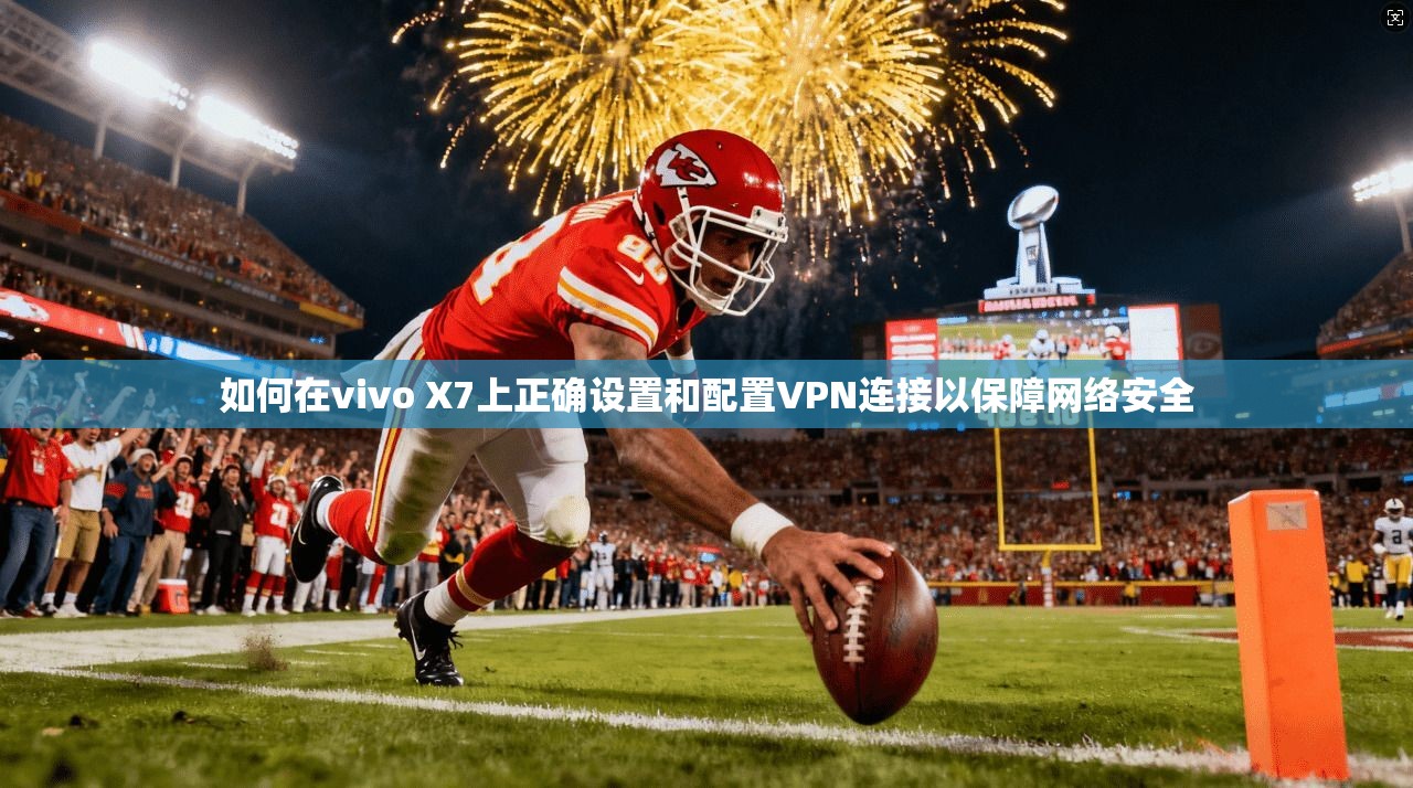 如何在vivo X7上正确设置和配置VPN连接以保障网络安全