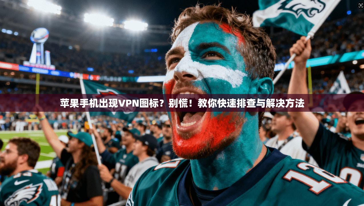 苹果手机出现VPN图标？别慌！教你快速排查与解决方法