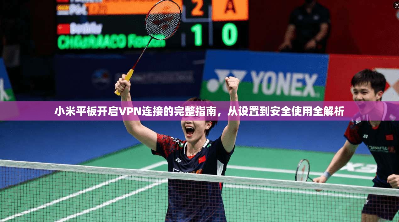 小米平板开启VPN连接的完整指南，从设置到安全使用全解析