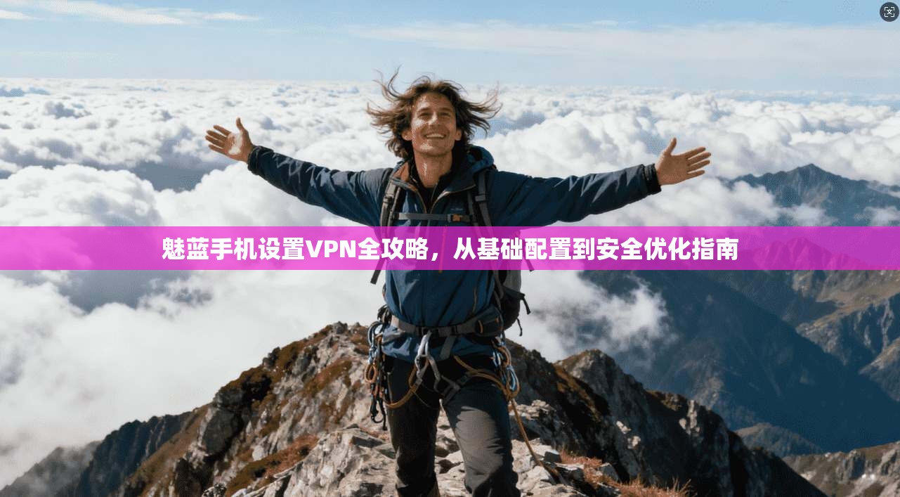 魅蓝手机设置VPN全攻略，从基础配置到安全优化指南
