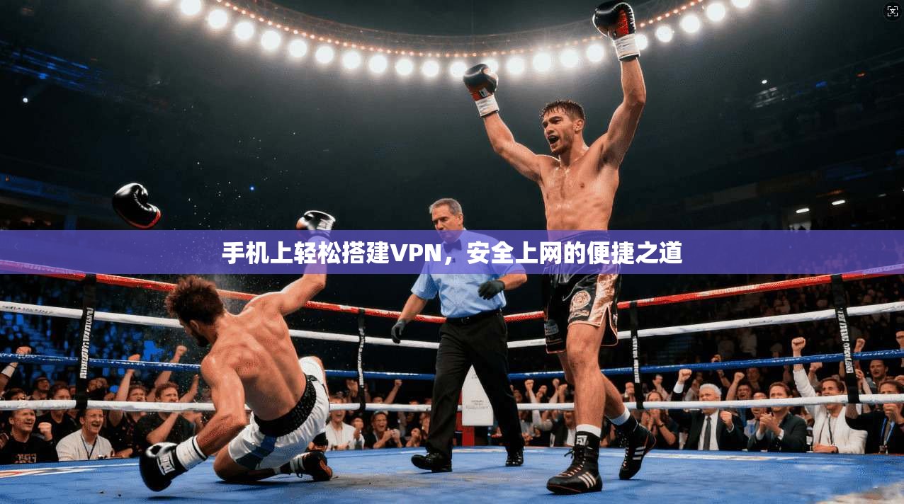 手机上轻松搭建VPN，安全上网的便捷之道