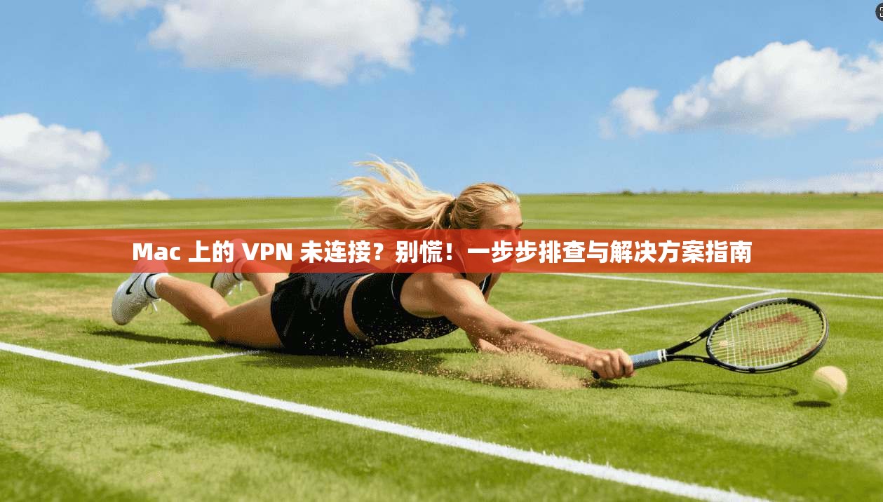 Mac 上的 VPN 未连接？别慌！一步步排查与解决方案指南