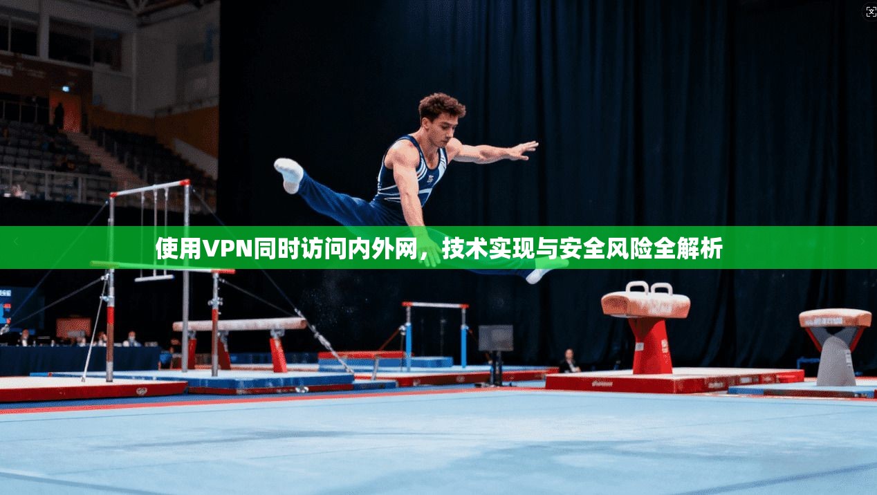 使用VPN同时访问内外网，技术实现与安全风险全解析