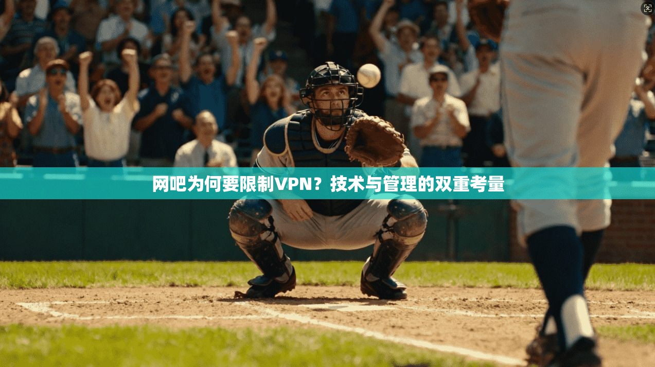 网吧为何要限制VPN？技术与管理的双重考量