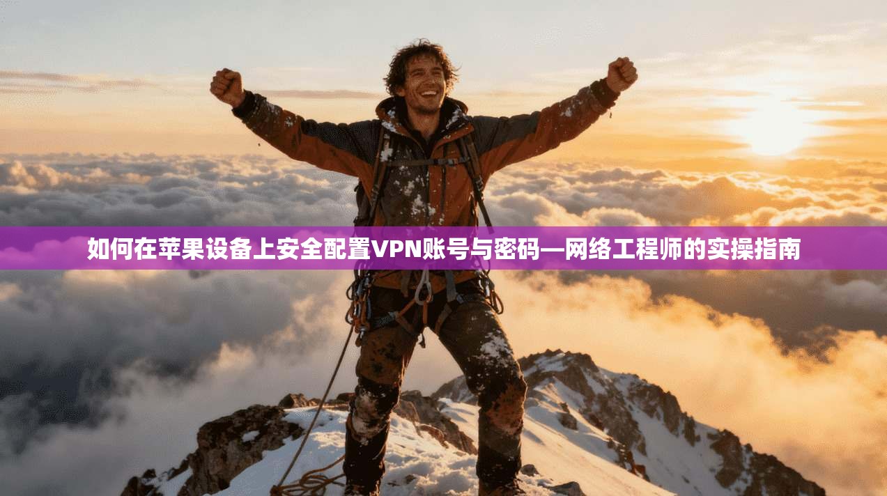 如何在苹果设备上安全配置VPN账号与密码—网络工程师的实操指南