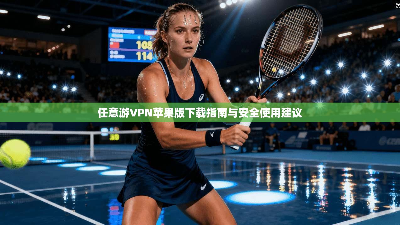 任意游VPN苹果版下载指南与安全使用建议